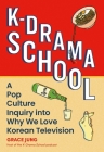 K-Drama School: A Pop Culture Inquiry into Why We Love Korean Television By Grace Jung Cover Image