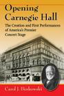 Opening Carnegie Hall: The Creation and First Performances of America's Premier Concert Stage By Carol J. Binkowski Cover Image