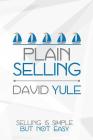Plain Selling: Selling is Simple But Not Easy By David Yule Cover Image