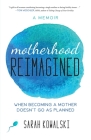 Motherhood Reimagined: When Becoming a Mother Doesn't Go as Planned: A Memoir Cover Image