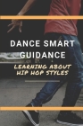 Dance Smart Guidance: Learning About Hip Hop Styles: Guide To Dance With Hiphop Style By Arden Desort Cover Image