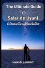 The Ultimate Guide to Salar de Uyuni: 