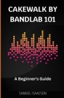 Cakewalk by BandLab 101: A Beginner's Guide By Samuel Isaacson Cover Image