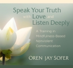 Speak Your Truth with Love and Listen Deeply: A Training in Mindfulness-Based Nonviolent Communication By Oren Jay Sofer Cover Image