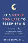 It's Never Too Late to Sleep Train: The Low-Stress Way to High-Quality Sleep for Babies, Kids, and Parents By Craig Canapari, MD Cover Image