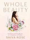 Whole Beauty: Daily Rituals and Natural Recipes for Lifelong Beauty and Wellness By Shiva Rose Cover Image