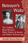 Betrayer's Waltz: The Unlikely Bond Between Marie Valerie of Austria and Hitler's Princess-Spy Cover Image