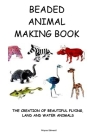 Beaded Animal Making Book: The Creation of Beautiful Flying, Land and Water Animals Cover Image