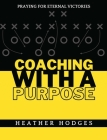 Coaching With a Purpose: Praying for Eternal Victories By Heather Hodges Cover Image