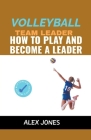 Volleyball Team Leader: How to Play and Become a Leader (Sports #13) By Alex Jones Cover Image
