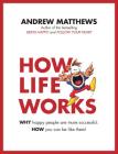 How Life Works: Why Happy People are More Successful. How You Can Be Like Them! By Andrew Matthews Cover Image
