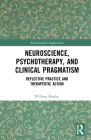Neuroscience, Psychotherapy and Clinical Pragmatism: Reflective Practice and Therapeutic Action (Psychoanalytic Explorations) Cover Image
