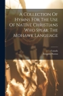 A Collection Of Hymns For The Use Of Native Christians Who Speak The Mohawk Language By Canada (Created by), Iroquois Nation Cover Image