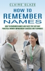 How to Remember Names: How to Remember Names and Faces the Easy Way (Practical Memory Improvement Exercises and Techniques) By Claire Glaze Cover Image