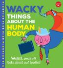 Wacky Things about the Human Body: Weird and Amazing Facts about Our Bodies! By Joe Rhatigan, Lisa Perrett (Illustrator) Cover Image