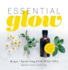 Essential Glow: Recipes & Tips for Using Essential Oils Cover Image