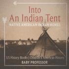 Into An Indian Tent: Native American Indian Homes - US History Books Children's American History By Baby Professor Cover Image