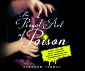 The Royal Art of Poison: Filthy Palaces, Fatal Cosmetics, Deadly Medicine, and Murder Most Foul By Eleanor Herman, Susie Berneis (Narrated by) Cover Image