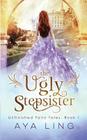 The Ugly Stepsister (Unfinished Fairy Tales #1) By Aya Ling Cover Image