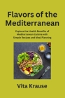 Flavors of the Mediterranean: Explore the Health Benefits of Mediterranean Cuisine with Simple Recipes and Meal Planning By Vita Krause Cover Image