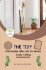 The Tidy: Minimalist Lifestyle for Home Decluttering: Declutter Space, Declutter Mind, A Comprehensive Guide to Minimalist, Simp Cover Image