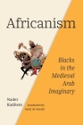 Africanism: Blacks in the Medieval Arab Imaginary By Nader Kadhem, Amir Al-Azraki (Translated by) Cover Image