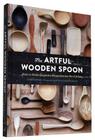 The Artful Wooden Spoon: How to Make Exquisite Keepsakes for the Kitchen Cover Image