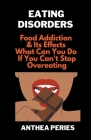 Eating Disorders: Food Addiction & Its Effects, What Can You Do If You Can't Stop Overeating? By Anthea Peries Cover Image