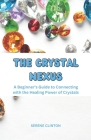 The Crystal Nexus: A Beginner's Guide to Connecting with the Healing Power of Crystals By Serene Clinton Cover Image