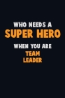 Who Need A SUPER HERO, When You Are Team Leader: 6X9 Career Pride 120 pages Writing Notebooks By Emma Loren Cover Image