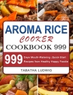 Aroma Rice Cooker Cookbook 999: 999 Days Mouth-Watering, Quick-Start Recipes from Healthy Happy Foodie By Tabatha Ludwig Cover Image