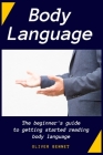 Body Language: The beginner's guide to getting started reading body language By Oliver Bennet Cover Image
