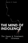 The Mind Of Indolence: The Cause & Treatment Of Idleness By Kevin E. Clark Cover Image