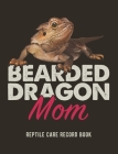 Bearded Dragon Mom: Reptile Care Record Book For Pet Bearded Dragon Cover Image