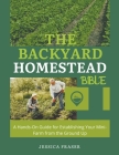 The Backyard Homestead Bible: A Hands-On Guide for Establishing Your Mini-Farm from the Ground Up By Jessica Fraser Cover Image