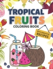 Tropical Fruits Coloring Book with Smoothie Recipes: Relaxing and Stress Relief Tropical Coloring Pages for Mindfulness Cover Image