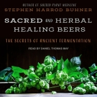 Sacred and Herbal Healing Beers: The Secrets of Ancient Fermentation By Daniel May (Read by), Stephen Harrod Buhner Cover Image