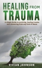 Healing From Trauma: A Simple Guide to Surviving, Healing Trauma, and Recovering From Any Kind of Abuse By Vivian Johnson Cover Image