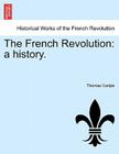 The French Revolution: A History. By Thomas Carlyle Cover Image