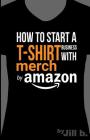 How to Start a T-Shirt Business on Merch by Amazon (Booklet): A Quick Guide to Researching, Designing & Selling Shirts Online By Jill Bong, Jill B Cover Image