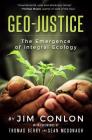 Geo-Justice: The Emergence of Integral Ecology By Jim Conlon, Thomas Berry (Foreword by), McDonagh Sean (Foreword by) Cover Image