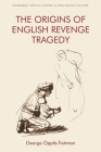 The Origins of English Revenge Tragedy (Edinburgh Critical Studies in Renaissance Culture) By George Oppitz-Trotman Cover Image