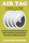 Air Tag User Guide: The Ultimate Step By Step Practical Manual For Beginners And Seniors To Effectively Master And Use The New Apple Air T Cover Image