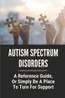 Autism Spectrum Disorders: A Reference Guide, Or Simply Be A Place To Turn For Support: Types Of Autism Spectrum Disorder Cover Image