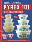 Decorated Vintage Pyrex 101: A Beginner's Guide To Vintage Pyrex Cover Image
