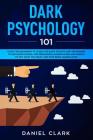 Dark Psychology 101: Guide for Beginners to Learn the basic Secrets and Techniques to Influence People. Use Persuasion, Manipulation and Em By Daniel Clark Cover Image