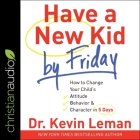 Have a New Kid by Friday: How to Change Your Child's Attitude, Behavior & Character in 5 Days By Kevin Leman, William Sarris (Read by) Cover Image