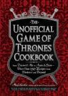 The Unofficial Game of Thrones Cookbook: From Direwolf Ale to Auroch Stew - More Than 150 Recipes from Westeros and Beyond (Unofficial Cookbook) Cover Image