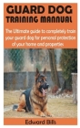 Guard Dog Training Mannual: The Ultimate guide to completely train your guard dog for personal protection of your home and properties By Edward Bills Cover Image