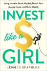 Invest Like a Girl: Jump into the Stock Market, Reach Your Money Goals, and Build Wealth By Jessica Spangler Cover Image